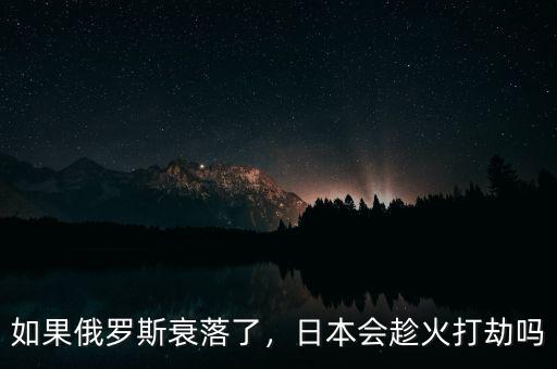 如果俄羅斯衰落了，日本會趁火打劫嗎