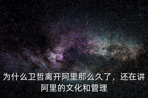 為什么衛(wèi)哲離開阿里那么久了，還在講阿里的文化和管理