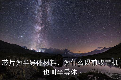 芯片為半導(dǎo)體材料，為什么以前收音機(jī)也叫半導(dǎo)體