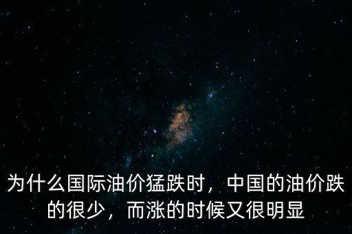 為什么國際油價猛跌時，中國的油價跌的很少，而漲的時候又很明顯