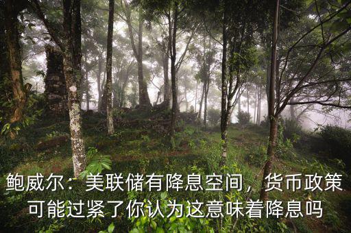 鮑威爾：美聯(lián)儲(chǔ)有降息空間，貨幣政策可能過(guò)緊了你認(rèn)為這意味著降息嗎