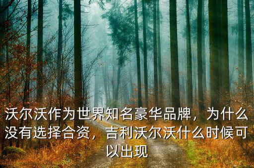 沃爾沃作為世界知名豪華品牌，為什么沒有選擇合資，吉利沃爾沃什么時(shí)候可以出現(xiàn)