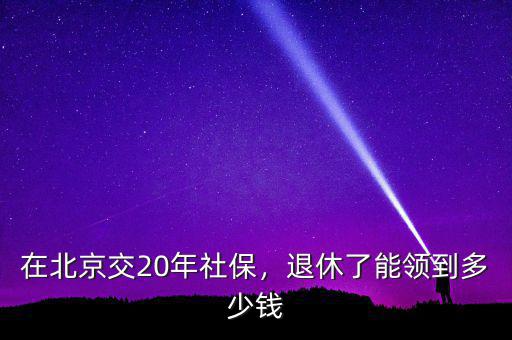 在北京交20年社保，退休了能領(lǐng)到多少錢