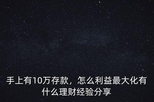 手上有10萬存款，怎么利益最大化有什么理財經驗分享