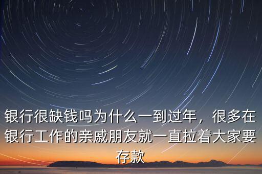 銀行很缺錢(qián)嗎為什么一到過(guò)年，很多在銀行工作的親戚朋友就一直拉著大家要存款