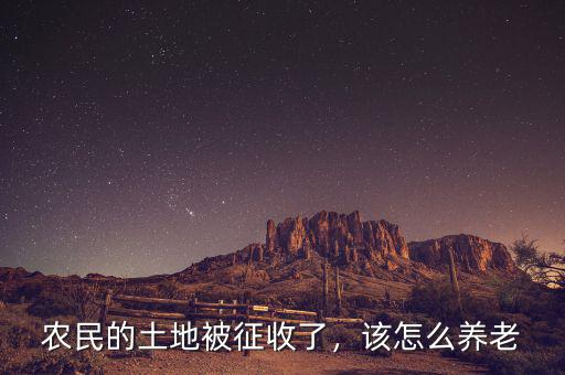 農民的土地被征收了，該怎么養(yǎng)老