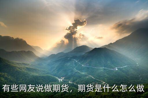 有些網(wǎng)友說做期貨，期貨是什么怎么做