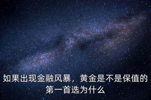 如果出現金融風暴，黃金是不是保值的第一首選為什么