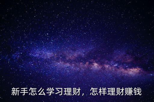 新手怎么學(xué)習(xí)理財(cái)，怎樣理財(cái)賺錢