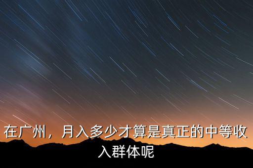 在廣州，月入多少才算是真正的中等收入群體呢