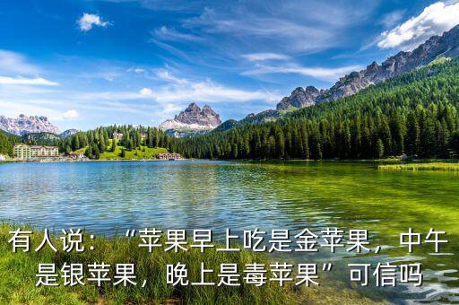 有人說：“蘋果早上吃是金蘋果，中午是銀蘋果，晚上是毒蘋果”可信嗎