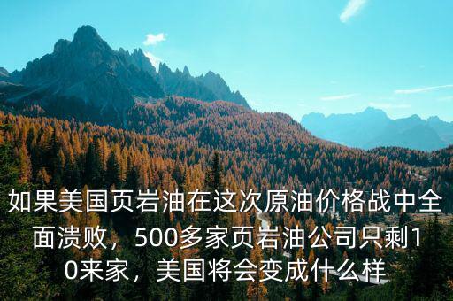 如果美國頁巖油在這次原油價格戰(zhàn)中全面潰敗，500多家頁巖油公司只剩10來家，美國將會變成什么樣
