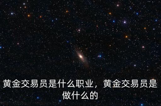 黃金交易員是什么職業(yè)，黃金交易員是做什么的