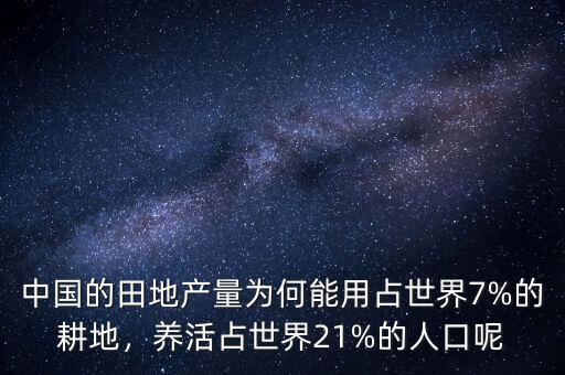 中國的田地產(chǎn)量為何能用占世界7%的耕地，養(yǎng)活占世界21%的人口呢