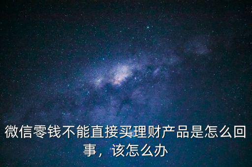 微信零錢不能直接買理財(cái)產(chǎn)品是怎么回事，該怎么辦