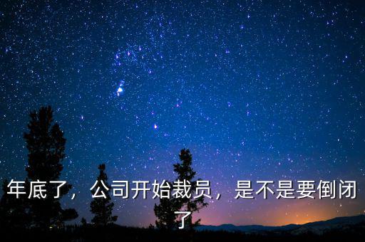 年底了，公司開始裁員，是不是要倒閉了