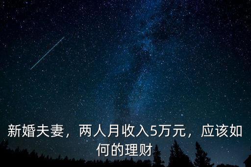 新婚夫妻，兩人月收入5萬(wàn)元，應(yīng)該如何的理財(cái)