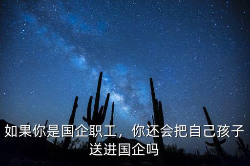 如果你是國(guó)企職工，你還會(huì)把自己孩子送進(jìn)國(guó)企嗎