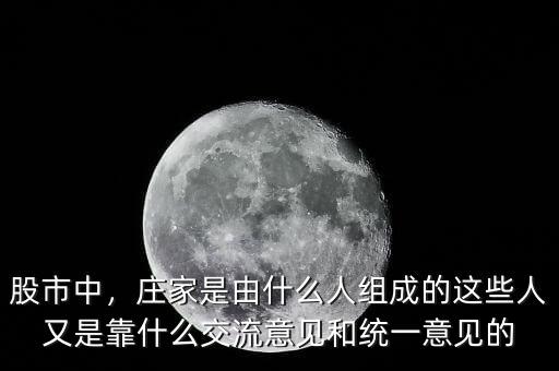 股市中，莊家是由什么人組成的這些人又是靠什么交流意見(jiàn)和統(tǒng)一意見(jiàn)的