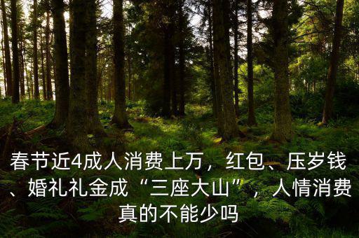 春節(jié)近4成人消費(fèi)上萬，紅包、壓歲錢、婚禮禮金成“三座大山”，人情消費(fèi)真的不能少嗎