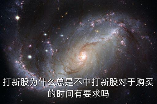 打新股為什么總是不中打新股對(duì)于購(gòu)買(mǎi)的時(shí)間有要求嗎
