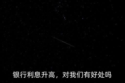 銀行利息升高，對我們有好處嗎