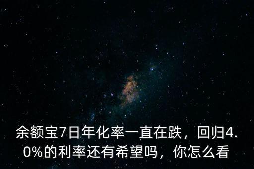 余額寶7日年化率一直在跌，回歸4.0%的利率還有希望嗎，你怎么看