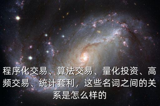 程序化交易、算法交易、量化投資、高頻交易、統(tǒng)計(jì)套利，這些名詞之間的關(guān)系是怎么樣的