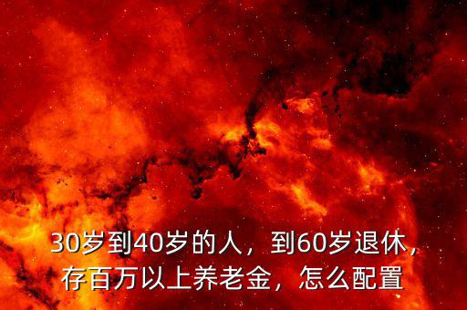 30歲到40歲的人，到60歲退休，存百萬(wàn)以上養(yǎng)老金，怎么配置