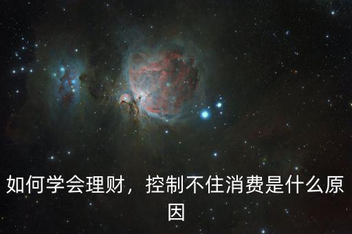 如何學(xué)會(huì)理財(cái)，控制不住消費(fèi)是什么原因