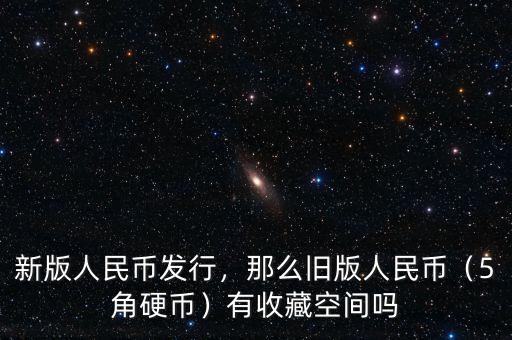 新版人民幣發(fā)行，那么舊版人民幣（5角硬幣）有收藏空間嗎