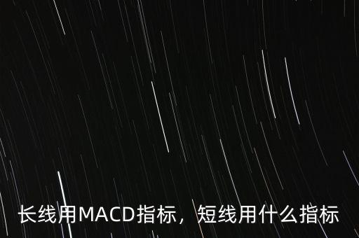 長(zhǎng)線用MACD指標(biāo)，短線用什么指標(biāo)