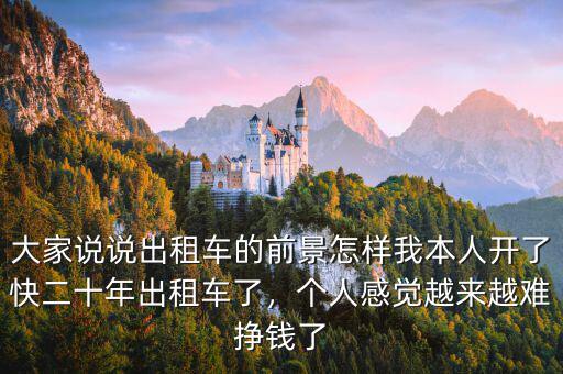 大家說說出租車的前景怎樣我本人開了快二十年出租車了，個人感覺越來越難掙錢了