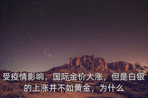 受疫情影響，國際金價大漲，但是白銀的上漲并不如黃金，為什么