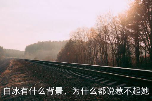 白冰有什么背景，為什么都說惹不起她