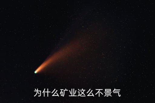 煤礦為什么不景氣,為什么礦業(yè)這么不景氣