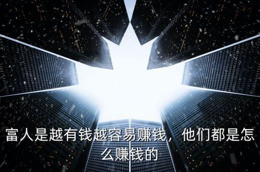 富人是越有錢越容易賺錢，他們都是怎么賺錢的