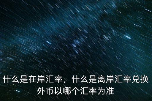 什么是在岸匯率，什么是離岸匯率兌換外幣以哪個匯率為準