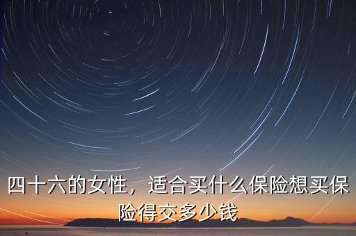 女人適合交什么保險(xiǎn),想買保險(xiǎn)得交多少錢