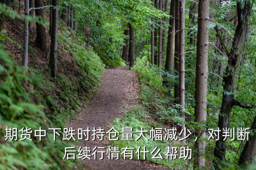 期貨中下跌時持倉量大幅減少，對判斷后續(xù)行情有什么幫助