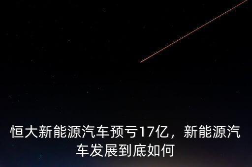 恒大新能源汽車(chē)預(yù)虧17億，新能源汽車(chē)發(fā)展到底如何