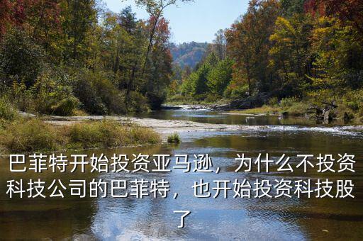 巴菲特開始投資亞馬遜，為什么不投資科技公司的巴菲特，也開始投資科技股了