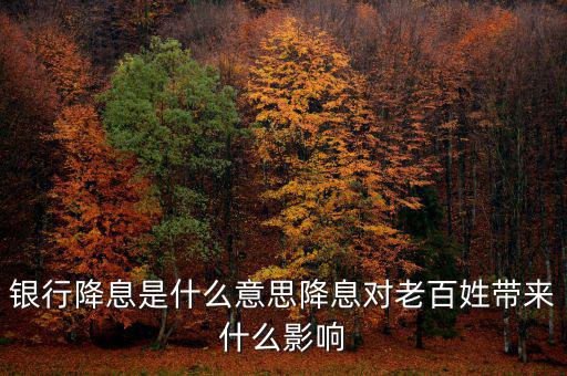 銀行降息是什么意思降息對(duì)老百姓帶來(lái)什么影響
