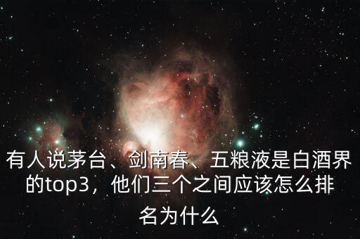 有人說茅臺、劍南春、五糧液是白酒界的top3，他們?nèi)齻€之間應(yīng)該怎么排名為什么