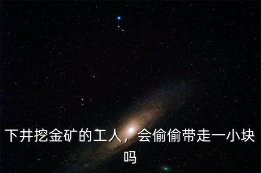 下井挖金礦的工人，會(huì)偷偷帶走一小塊嗎