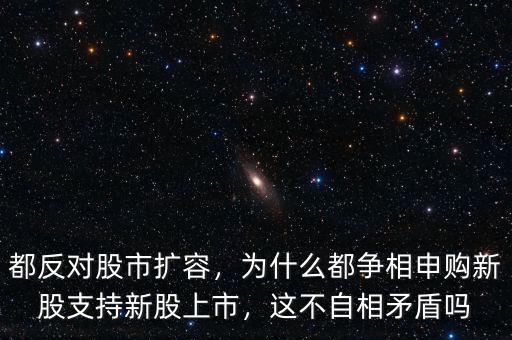 都反對(duì)股市擴(kuò)容，為什么都爭(zhēng)相申購(gòu)新股支持新股上市，這不自相矛盾嗎