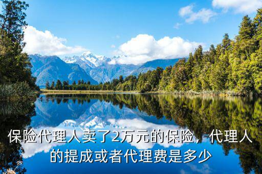 保險(xiǎn)代理人賣了2萬(wàn)元的保險(xiǎn)，代理人的提成或者代理費(fèi)是多少