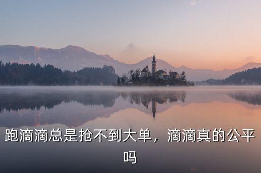 易到怎么接不到大單,跑滴滴總是搶不到大單