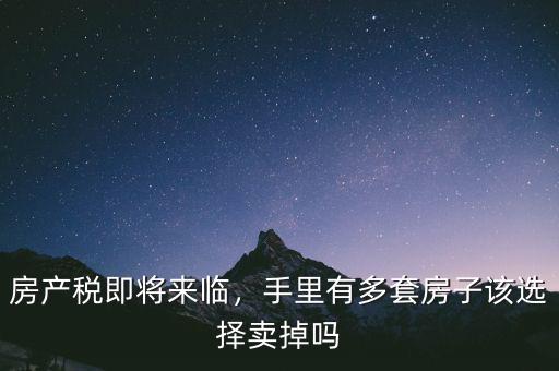 房產稅即將來臨，手里有多套房子該選擇賣掉嗎