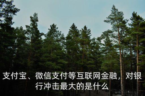 支付寶、微信支付等互聯(lián)網(wǎng)金融，對銀行沖擊最大的是什么